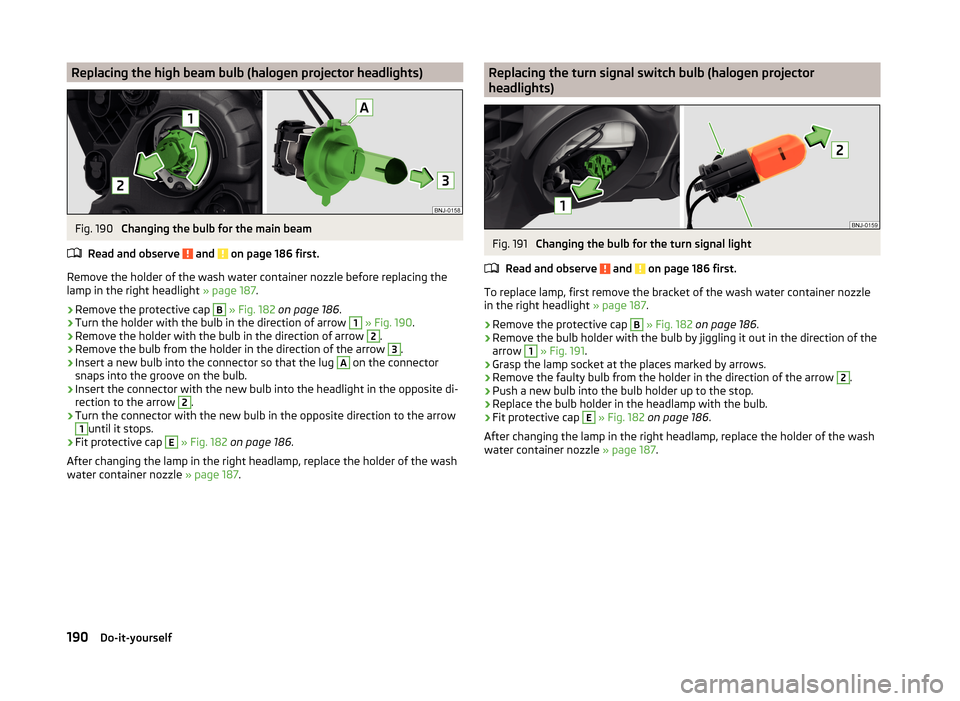 SKODA FABIA 2014 3.G / NJ Owners Manual Replacing the high beam bulb (halogen projector headlights)Fig. 190 
Changing the bulb for the main beam
Read and observe 
 and  on page 186 first.
Remove the holder of the wash water container nozzle
