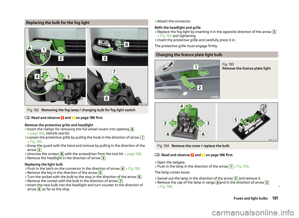 SKODA FABIA 2014 3.G / NJ User Guide Replacing the bulb for the fog lightFig. 192 
Removing the fog lamp / changing bulb for fog light switch
Read and observe 
 and  on page 186 first.
Remove the protective grille and headlight
›
Inser