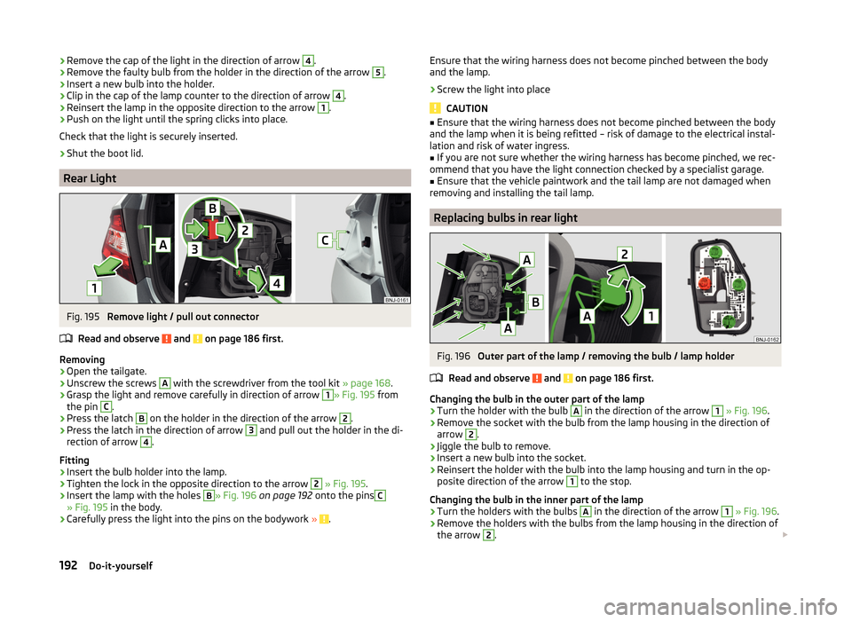 SKODA FABIA 2014 3.G / NJ User Guide ›Remove the cap of the light in the direction of arrow 4.›Remove the faulty bulb from the holder in the direction of the arrow 5.›
Insert a new bulb into the holder.
›
Clip in the cap of the l