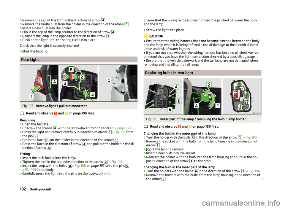 SKODA FABIA 2014 3.G / NJ Owners Manual ›Remove the cap of the light in the direction of arrow 4.›Remove the faulty bulb from the holder in the direction of the arrow 5.›
Insert a new bulb into the holder.
›
Clip in the cap of the l