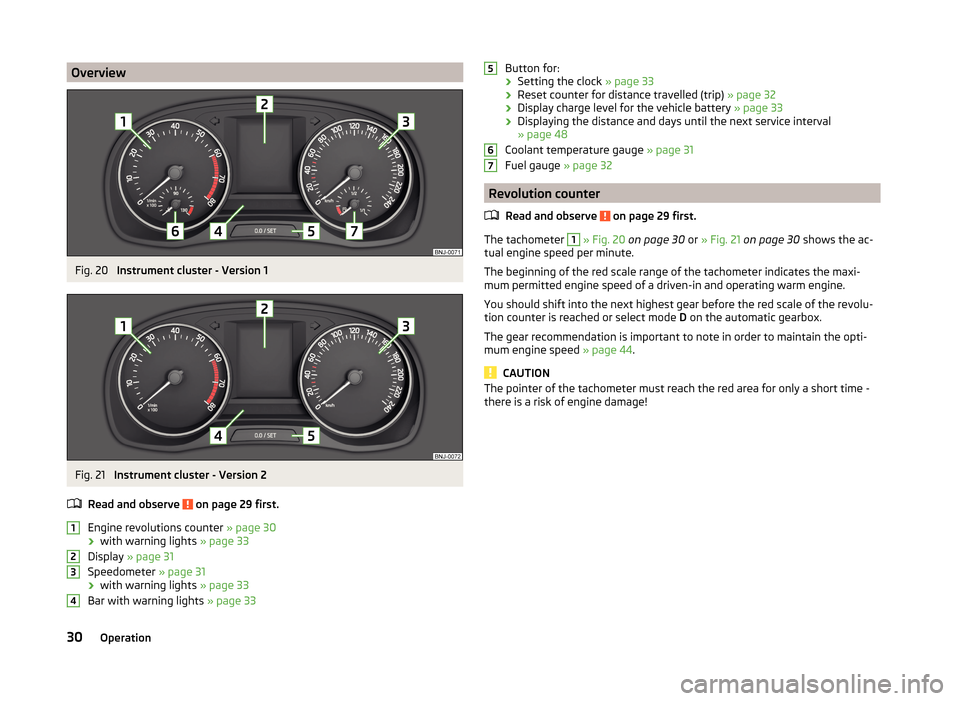 SKODA FABIA 2014 3.G / NJ Owners Manual OverviewFig. 20 
Instrument cluster - Version 1
Fig. 21 
Instrument cluster - Version 2
Read and observe 
 on page 29 first.
Engine revolutions counter  » page 30
› with warning lights 
» page 33
