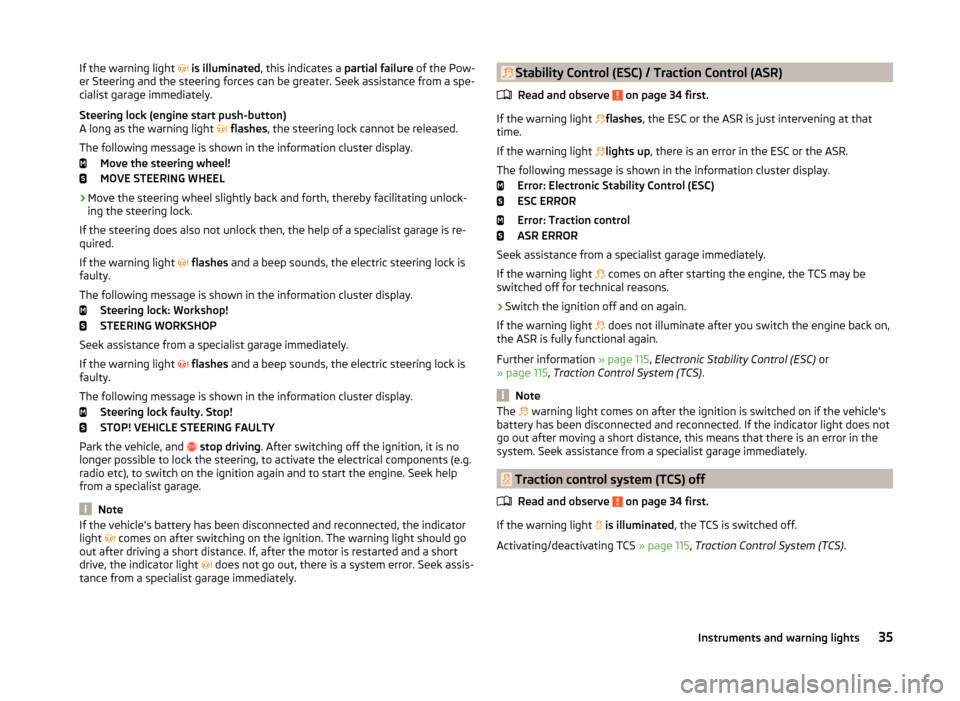 SKODA FABIA 2014 3.G / NJ Owners Manual If the warning light  is illuminated , this indicates a  partial failure of the Pow-
er Steering and the steering forces can be greater. Seek assistance from a spe-
cialist garage immediately.
Stee