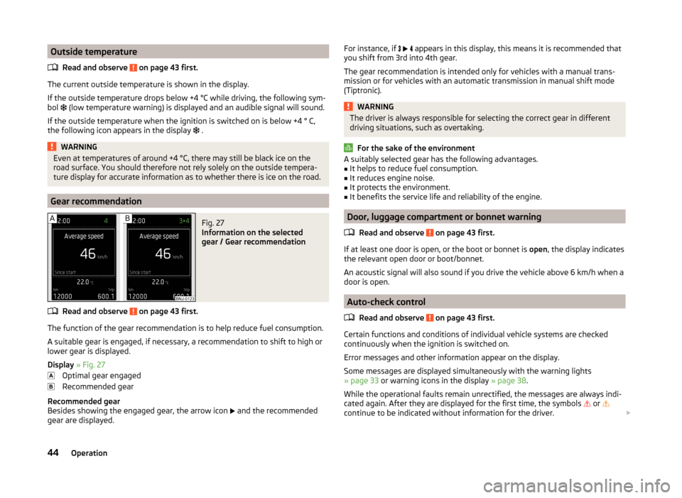 SKODA FABIA 2014 3.G / NJ Service Manual Outside temperatureRead and observe
on page 43 first.
The current outside temperature is shown in the display.
If the outside temperature drops below +4 °C while driving, the following sym-
bol SKODA FABIA 2014 3.G / NJ Service Manual Outside temperatureRead and observe
on page 43 first.
The current outside temperature is shown in the display.
If the outside temperature drops below +4 °C while driving, the following sym-
bol
