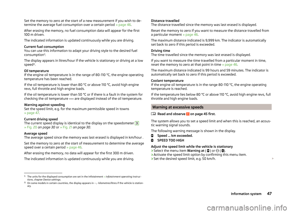 SKODA FABIA 2014 3.G / NJ Owners Manual Set the memory to zero at the start of a new measurement if you wish to de-
termine the average fuel consumption over a certain period  » page 46.
After erasing the memory, no fuel consumption data w