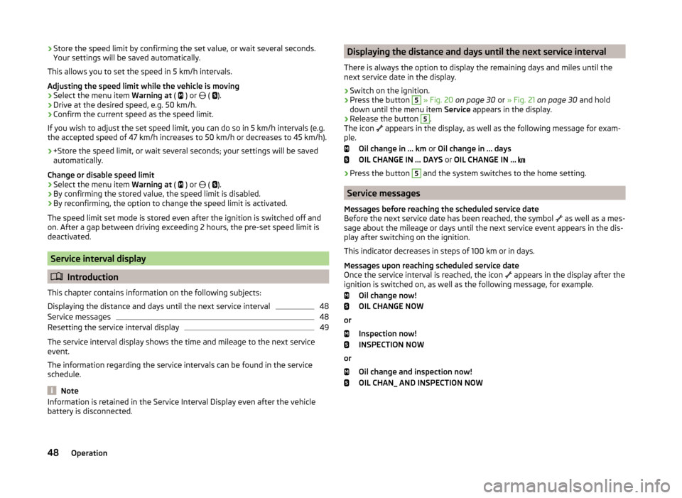 SKODA FABIA 2014 3.G / NJ Workshop Manual ›Store the speed limit by confirming the set value, or wait several seconds.
Your settings will be saved automatically.
This allows you to set the speed in 5 km/h intervals.
Adjusting the speed limi SKODA FABIA 2014 3.G / NJ Workshop Manual ›Store the speed limit by confirming the set value, or wait several seconds.
Your settings will be saved automatically.
This allows you to set the speed in 5 km/h intervals.
Adjusting the speed limi