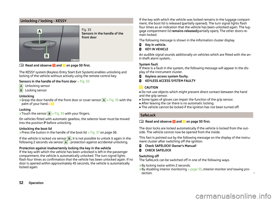 SKODA FABIA 2014 3.G / NJ Owners Manual Unlocking / locking - KESSYFig. 33
Sensors in the handle of the
front door
Read and observe and on page 50 first.
The KESSY system (Keyless Entry Start Exit System) enables unlocking and
locking of SKODA FABIA 2014 3.G / NJ Owners Manual Unlocking / locking - KESSYFig. 33
Sensors in the handle of the
front door
Read and observe and on page 50 first.
The KESSY system (Keyless Entry Start Exit System) enables unlocking and
locking of