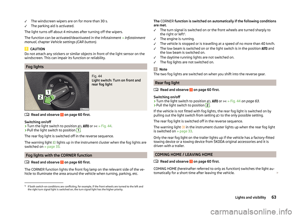 SKODA FABIA 2014 3.G / NJ Owners Manual The windscreen wipers are on for more than 30 s.
The parking aid is activated.
The light turns off about 4 minutes after turning off the wipers.
The function can be activated/deactivated in the Infota SKODA FABIA 2014 3.G / NJ Owners Manual The windscreen wipers are on for more than 30 s.
The parking aid is activated.
The light turns off about 4 minutes after turning off the wipers.
The function can be activated/deactivated in the Infota