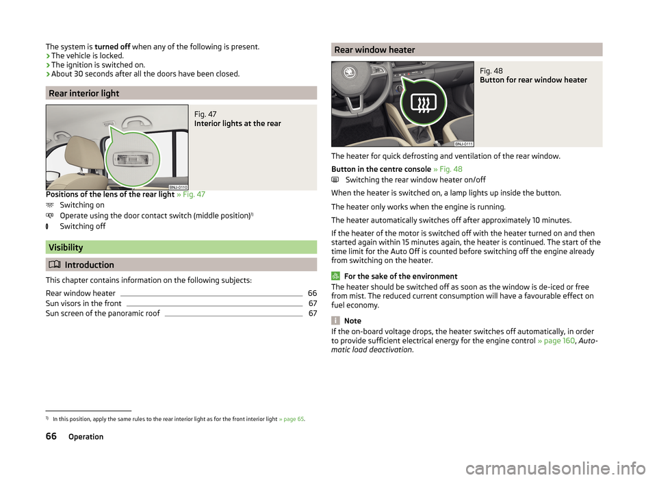 SKODA FABIA 2014 3.G / NJ Repair Manual The system is turned off when any of the following is present.
› The vehicle is locked.
› The ignition is switched on.
› About 30 seconds after all the doors have been closed.
Rear interior ligh SKODA FABIA 2014 3.G / NJ Repair Manual The system is turned off when any of the following is present.
› The vehicle is locked.
› The ignition is switched on.
› About 30 seconds after all the doors have been closed.
Rear interior ligh