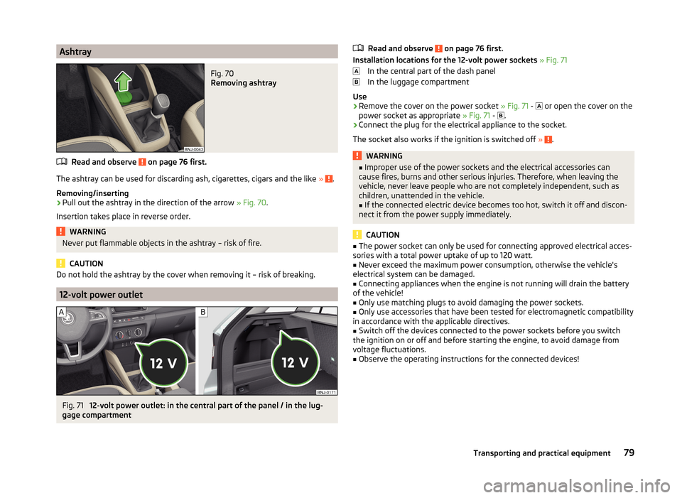 SKODA FABIA 2014 3.G / NJ Manual Online AshtrayFig. 70
Removing ashtray
Read and observe on page 76 first.
The ashtray can be used for discarding ash, cigarettes, cigars and the like » .
Removing/inserting
›
Pull out the ashtray in the SKODA FABIA 2014 3.G / NJ Manual Online AshtrayFig. 70
Removing ashtray
Read and observe on page 76 first.
The ashtray can be used for discarding ash, cigarettes, cigars and the like » .
Removing/inserting
›
Pull out the ashtray in the