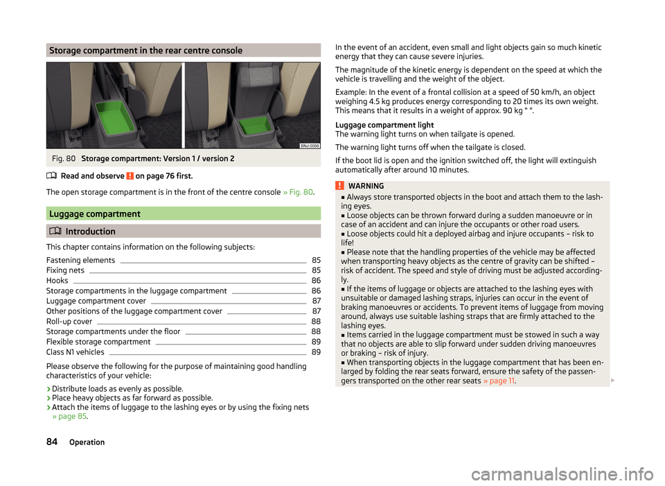 SKODA FABIA 2014 3.G / NJ Owners Manual Storage compartment in the rear centre consoleFig. 80 
Storage compartment: Version 1 / version 2
Read and observe 
 on page 76 first.
The open storage compartment is in the front of the centre consol