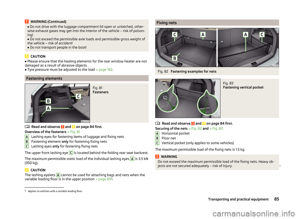 SKODA FABIA 2014 3.G / NJ Owners Manual WARNING (Continued)■Do not drive with the luggage compartment lid open or unlatched, other-
wise exhaust gases may get into the interior of the vehicle – risk of poison-
ing!■
Do not exceed the 