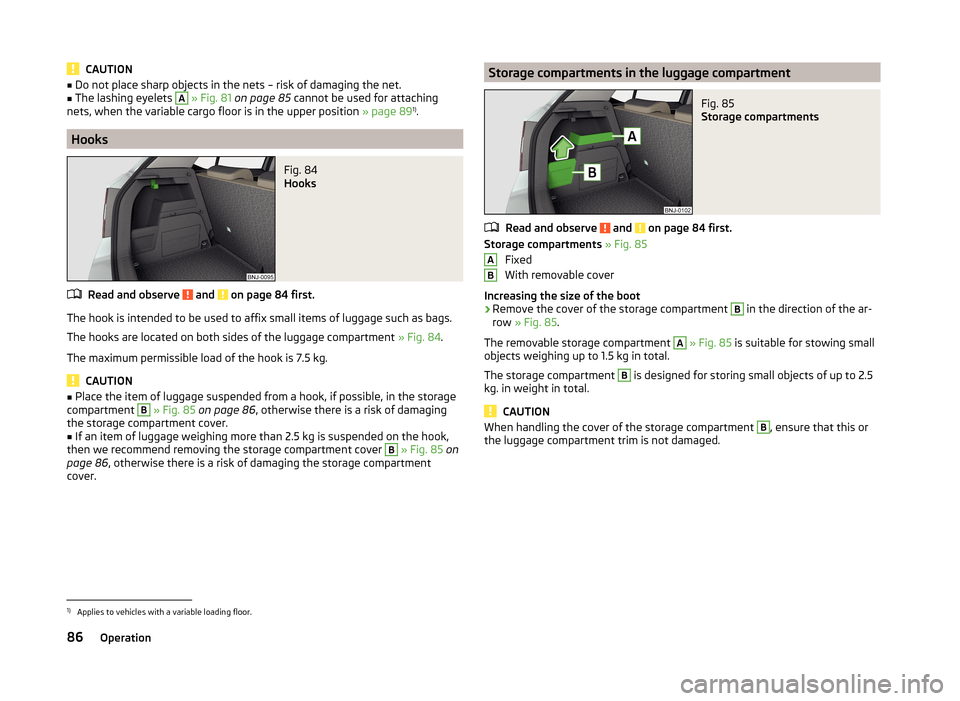 SKODA FABIA 2014 3.G / NJ Owners Manual CAUTION■Do not place sharp objects in the nets – risk of damaging the net.■The lashing eyelets A » Fig. 81  on page 85  cannot be used for attaching
nets, when the variable cargo floor is in th