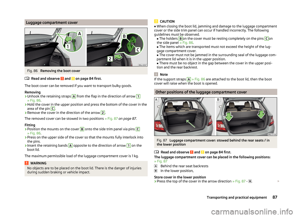 SKODA FABIA 2014 3.G / NJ Manual Online Luggage compartment coverFig. 86
Removing the boot cover
Read and observe
and on page 84 first.
The boot cover can be removed if you want to transport bulky goods.
Removing
›
Unhook the retainin SKODA FABIA 2014 3.G / NJ Manual Online Luggage compartment coverFig. 86
Removing the boot cover
Read and observe
and on page 84 first.
The boot cover can be removed if you want to transport bulky goods.
Removing
›
Unhook the retainin