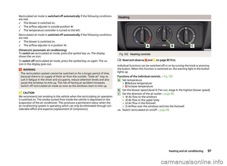 SKODA FABIA 2014 3.G / NJ Owners Manual Recirculated air mode is switched off automatically if the following conditions
are met.
The blower is switched on.
The airflow adjuster is outside position
.
The temperature controller is turne SKODA FABIA 2014 3.G / NJ Owners Manual Recirculated air mode is switched off automatically if the following conditions
are met.
The blower is switched on.
The airflow adjuster is outside position
.
The temperature controller is turne
