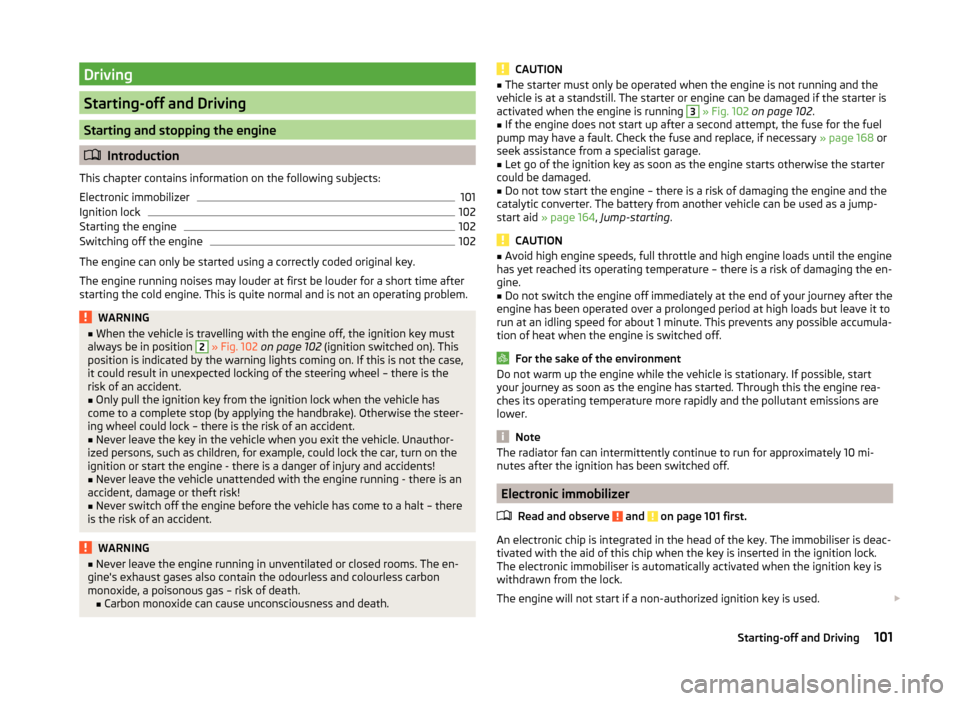 SKODA FABIA 2014 2.G / 5J Owners Manual Driving
Starting-off and Driving
Starting and stopping the engine
Introduction
This chapter contains information on the following subjects:
Electronic immobilizer
101
Ignition lock
102
Starting the SKODA FABIA 2014 2.G / 5J Owners Manual Driving
Starting-off and Driving
Starting and stopping the engine
Introduction
This chapter contains information on the following subjects:
Electronic immobilizer
101
Ignition lock
102
Starting the
