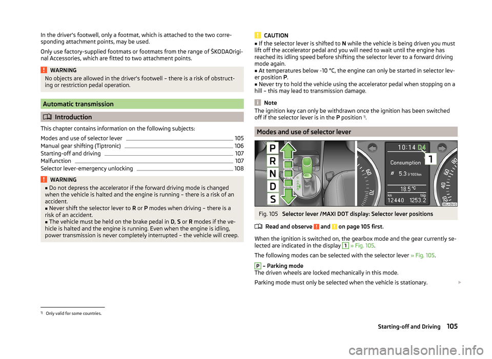 SKODA FABIA 2014 2.G / 5J Owners Manual In the drivers footwell, only a footmat, which is attached to the two corre-
sponding attachment points, may be used.
Only use factory-supplied footmats or footmats from the range of ŠKODAOrigi-
nal SKODA FABIA 2014 2.G / 5J Owners Manual In the drivers footwell, only a footmat, which is attached to the two corre-
sponding attachment points, may be used.
Only use factory-supplied footmats or footmats from the range of ŠKODAOrigi-
nal