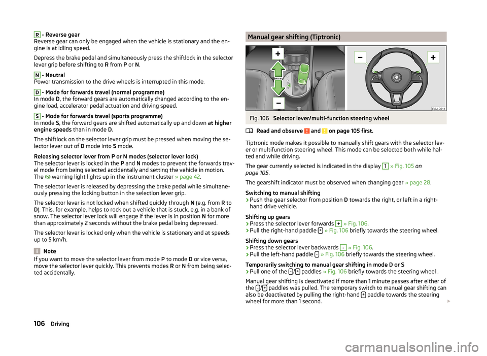 SKODA FABIA 2014 2.G / 5J Owners Manual R - Reverse gear
Reverse gear can only be engaged when the vehicle is stationary and the en-
gine is at idling speed.
Depress the brake pedal and simultaneously press the shiftlock in the selector
lev SKODA FABIA 2014 2.G / 5J Owners Manual R - Reverse gear
Reverse gear can only be engaged when the vehicle is stationary and the en-
gine is at idling speed.
Depress the brake pedal and simultaneously press the shiftlock in the selector
lev