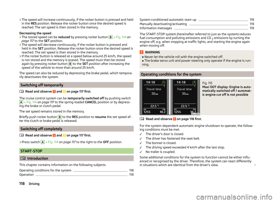 SKODA FABIA 2014 2.G / 5J Owners Manual ›The speed will increase continuously, if the rocker button is pressed and held
in the RES position. Release the rocker button once the desired speed is
reached. The set speed is then stored in the SKODA FABIA 2014 2.G / 5J Owners Manual ›The speed will increase continuously, if the rocker button is pressed and held
in the RES position. Release the rocker button once the desired speed is
reached. The set speed is then stored in the