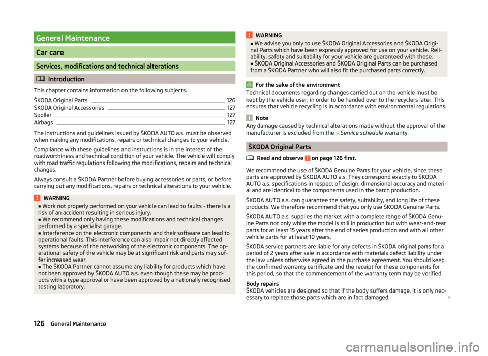 SKODA FABIA 2014 2.G / 5J Owners Manual General Maintenance
Car care
Services, modifications and technical alterations
Introduction
This chapter contains information on the following subjects:
ŠKODA Original Parts
126
ŠKODA Original Ac SKODA FABIA 2014 2.G / 5J Owners Manual General Maintenance
Car care
Services, modifications and technical alterations
Introduction
This chapter contains information on the following subjects:
ŠKODA Original Parts
126
ŠKODA Original Ac