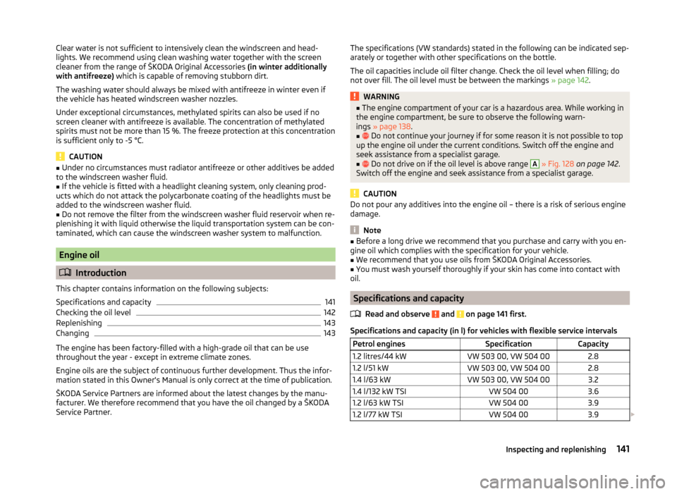 SKODA FABIA 2014 2.G / 5J Owners Manual Clear water is not sufficient to intensively clean the windscreen and head-
lights. We recommend using clean washing water together with the screen
cleaner from the range of ŠKODA Original Accessorie
