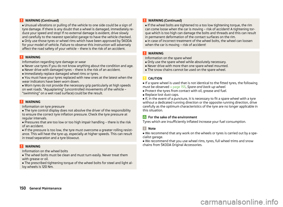 SKODA FABIA 2014 2.G / 5J Owners Manual WARNING (Continued)■Unusual vibrations or pulling of the vehicle to one side could be a sign of
tyre damage. If there is any doubt that a wheel is damaged, immediately re-
duce your speed and stop! 