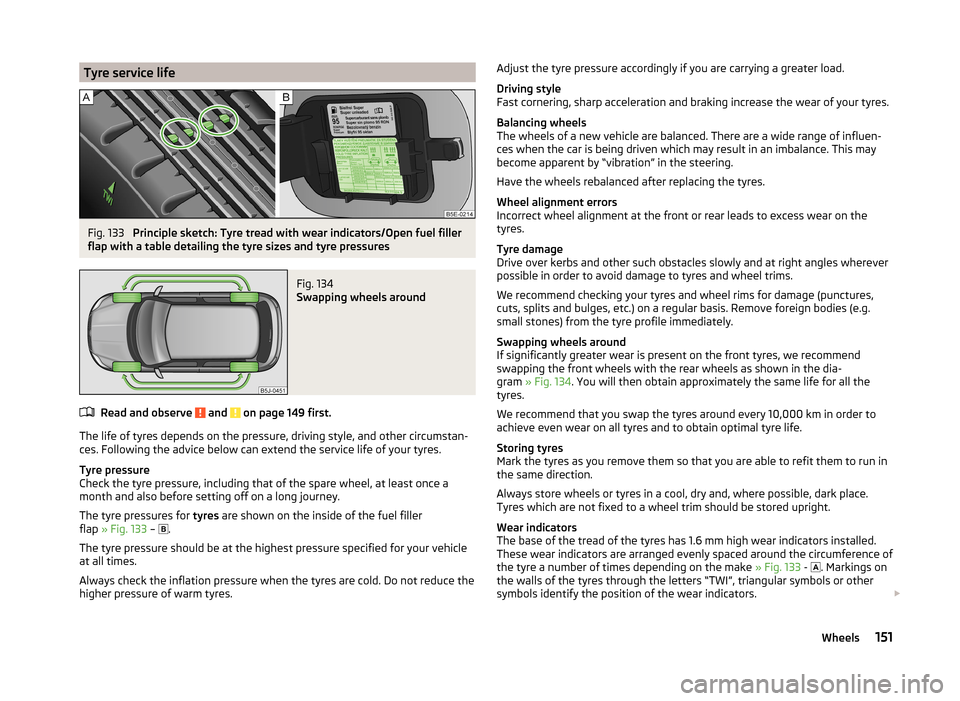 SKODA FABIA 2014 2.G / 5J Owners Manual Tyre service lifeFig. 133 
Principle sketch: Tyre tread with wear indicators/Open fuel filler
flap with a table detailing the tyre sizes and tyre pressures
Fig. 134 
Swapping wheels around
Read and ob