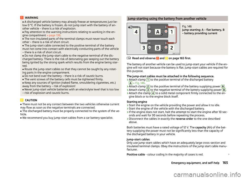 SKODA FABIA 2014 2.G / 5J Owners Manual WARNING■A discharged vehicle battery may already freeze at temperatures just be-
low 0 °C. If the battery is frozen, do not jump start with the battery of an-
other vehicle – there is a risk of e SKODA FABIA 2014 2.G / 5J Owners Manual WARNING■A discharged vehicle battery may already freeze at temperatures just be-
low 0 °C. If the battery is frozen, do not jump start with the battery of an-
other vehicle – there is a risk of e