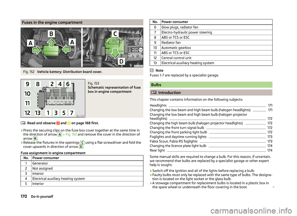 SKODA FABIA 2014 2.G / 5J Owners Manual Fuses in the engine compartmentFig. 152 
Vehicle battery: Distribution board cover.
Fig. 153 
Schematic representation of fuse
box in engine compartment
Read and observe  and  on page 168 first.
› P