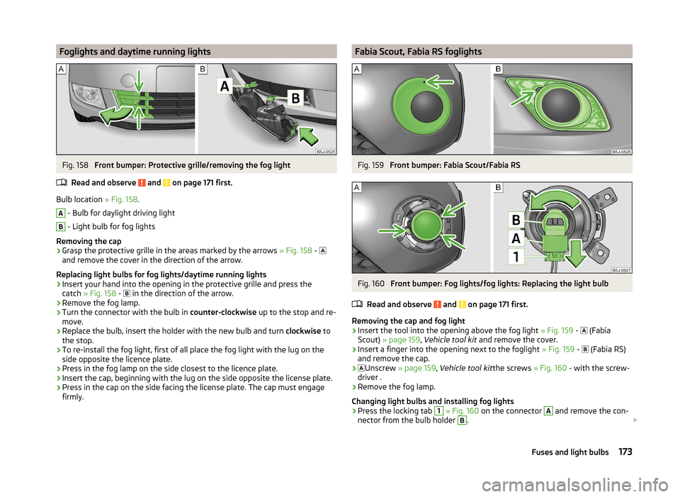 SKODA FABIA 2014 2.G / 5J Owners Manual Foglights and daytime running lightsFig. 158
Front bumper: Protective grille/removing the fog light
Read and observe
and on page 171 first.
Bulb location » Fig. 158.
A
- Bulb for daylight drivi SKODA FABIA 2014 2.G / 5J Owners Manual Foglights and daytime running lightsFig. 158
Front bumper: Protective grille/removing the fog light
Read and observe
and on page 171 first.
Bulb location » Fig. 158.
A
- Bulb for daylight drivi