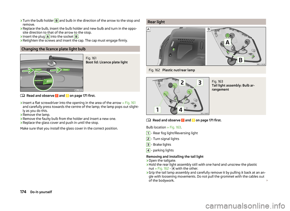 SKODA FABIA 2014 2.G / 5J Owners Manual ›Turn the bulb holder B and bulb in the direction of the arrow to the stop and
remove.›
Replace the bulb, insert the bulb holder and new bulb and turn in the oppo-
site direction to that of the ar SKODA FABIA 2014 2.G / 5J Owners Manual ›Turn the bulb holder B and bulb in the direction of the arrow to the stop and
remove.›
Replace the bulb, insert the bulb holder and new bulb and turn in the oppo-
site direction to that of the ar