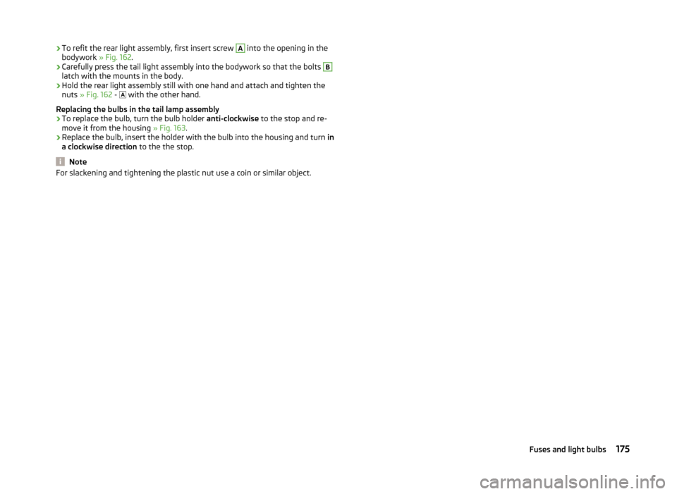SKODA FABIA 2014 2.G / 5J Owners Manual ›To refit the rear light assembly, first insert screw A into the opening in the
bodywork » Fig. 162.›
Carefully press the tail light assembly into the bodywork so that the bolts
B
latch with th SKODA FABIA 2014 2.G / 5J Owners Manual ›To refit the rear light assembly, first insert screw A into the opening in the
bodywork » Fig. 162.›
Carefully press the tail light assembly into the bodywork so that the bolts
B
latch with th