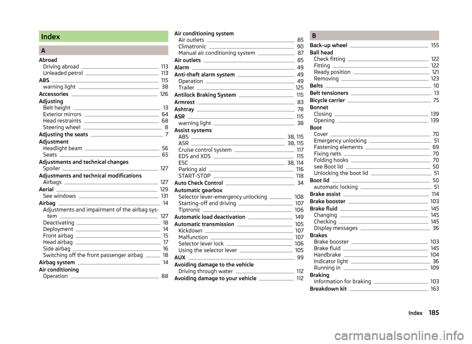 SKODA FABIA 2014 2.G / 5J Owners Manual Index
A
Abroad Driving abroad
113
Unleaded petrol113
ABS115
warning light38
Accessories126
Adjusting Belt height
13
Exterior mirrors64
Head restraints68
Steering wheel8
Adjusting the seats7
Adjustment
