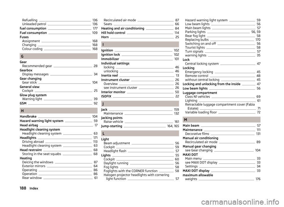 SKODA FABIA 2014 2.G / 5J Owners Manual Refuelling136
Unleaded petrol136
fuel consumption177
Fuel consumption109
Fuses Assignment
168
Changing168
Colour coding168
G
Gear Recommended gear
28
Gearbox Display messages
34
Gear changing Gear sti
