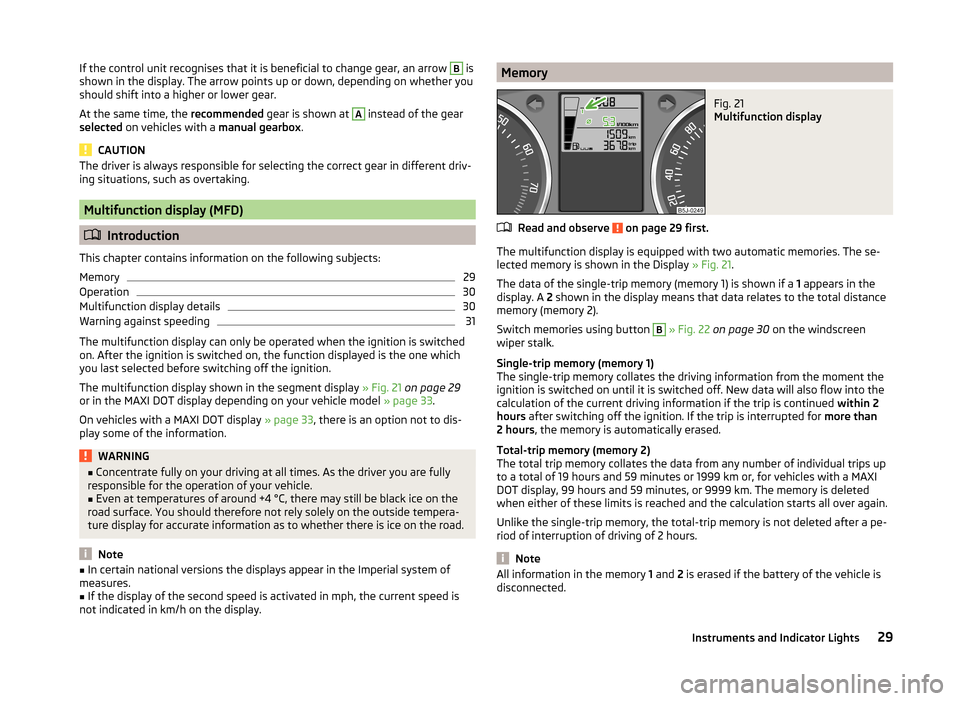 SKODA FABIA 2014 2.G / 5J Owners Guide If the control unit recognises that it is beneficial to change gear, an arrow B is
shown in the display. The arrow points up or down, depending on whether you
should shift into a higher or lower gear. SKODA FABIA 2014 2.G / 5J Owners Guide If the control unit recognises that it is beneficial to change gear, an arrow B is
shown in the display. The arrow points up or down, depending on whether you
should shift into a higher or lower gear.