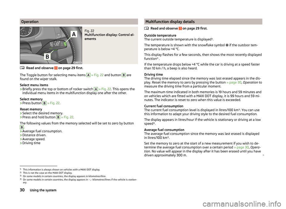 SKODA FABIA 2014 2.G / 5J Owners Guide OperationFig. 22
Multifunction display: Control el-
ements
Read and observe on page 29 first.
The Toggle button for selecting menu items
A
» Fig. 22 and button
B
are
found on the wiper stalk. SKODA FABIA 2014 2.G / 5J Owners Guide OperationFig. 22
Multifunction display: Control el-
ements
Read and observe on page 29 first.
The Toggle button for selecting menu items
A
» Fig. 22 and button
B
are
found on the wiper stalk.