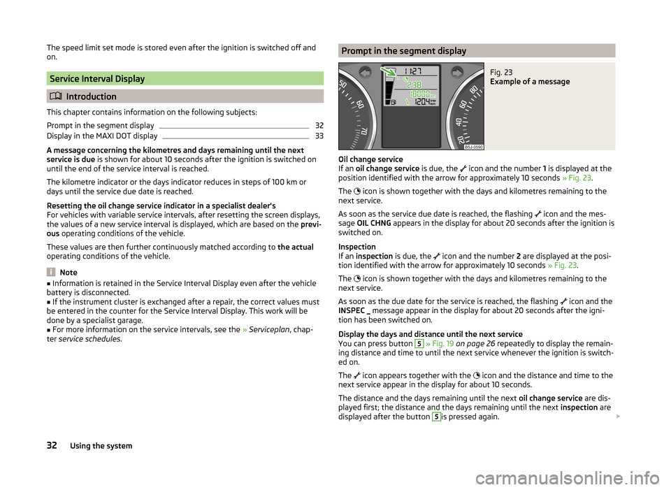 SKODA FABIA 2014 2.G / 5J Owners Guide The speed limit set mode is stored even after the ignition is switched off and
on.
Service Interval Display
Introduction
This chapter contains information on the following subjects:
Prompt in the SKODA FABIA 2014 2.G / 5J Owners Guide The speed limit set mode is stored even after the ignition is switched off and
on.
Service Interval Display
Introduction
This chapter contains information on the following subjects:
Prompt in the