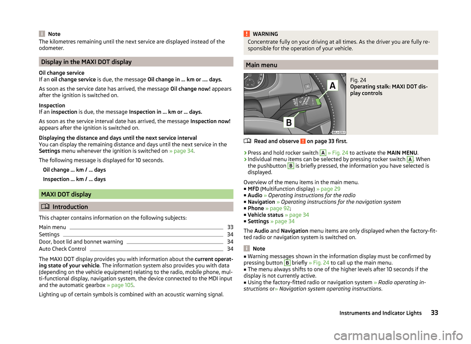 SKODA FABIA 2014 2.G / 5J Owners Guide NoteThe kilometres remaining until the next service are displayed instead of the
odometer.
Display in the MAXI DOT display
Oil change service
If an oil change service is due, the message Oil change SKODA FABIA 2014 2.G / 5J Owners Guide NoteThe kilometres remaining until the next service are displayed instead of the
odometer.
Display in the MAXI DOT display
Oil change service
If an oil change service is due, the message Oil change