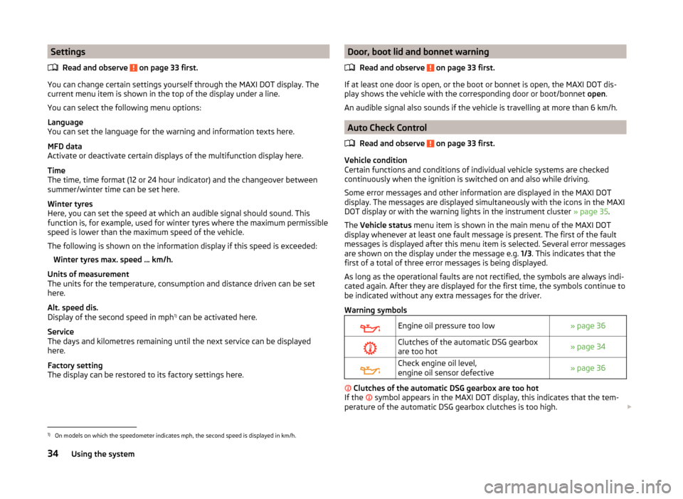 SKODA FABIA 2014 2.G / 5J Owners Guide SettingsRead and observe
on page 33 first.
You can change certain settings yourself through the MAXI DOT display. The
current menu item is shown in the top of the display under a line.
You can selec SKODA FABIA 2014 2.G / 5J Owners Guide SettingsRead and observe
on page 33 first.
You can change certain settings yourself through the MAXI DOT display. The
current menu item is shown in the top of the display under a line.
You can selec