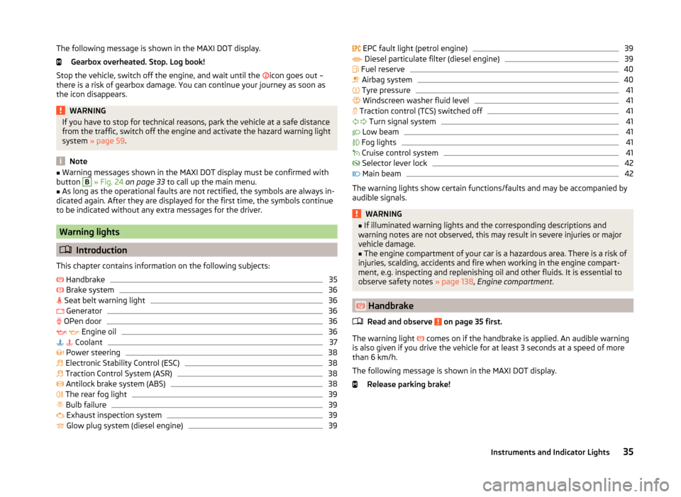 SKODA FABIA 2014 2.G / 5J Owners Manual The following message is shown in the MAXI DOT display.Gearbox overheated. Stop. Log book!
Stop the vehicle, switch off the engine, and wait until the  
icon goes out –
there is a risk of gearbox