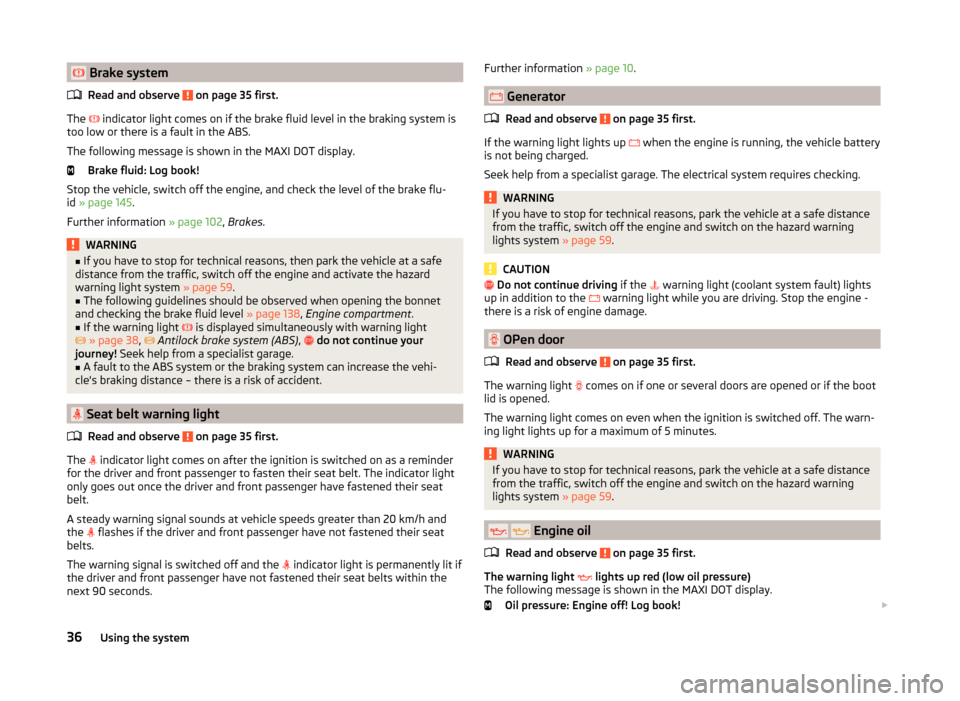 SKODA FABIA 2014 2.G / 5J Owners Manual  Brake systemRead and observe 
 on page 35 first.
The  
 indicator light comes on if the brake fluid level in the braking system is
too low or there is a fault in the ABS.
The following message 