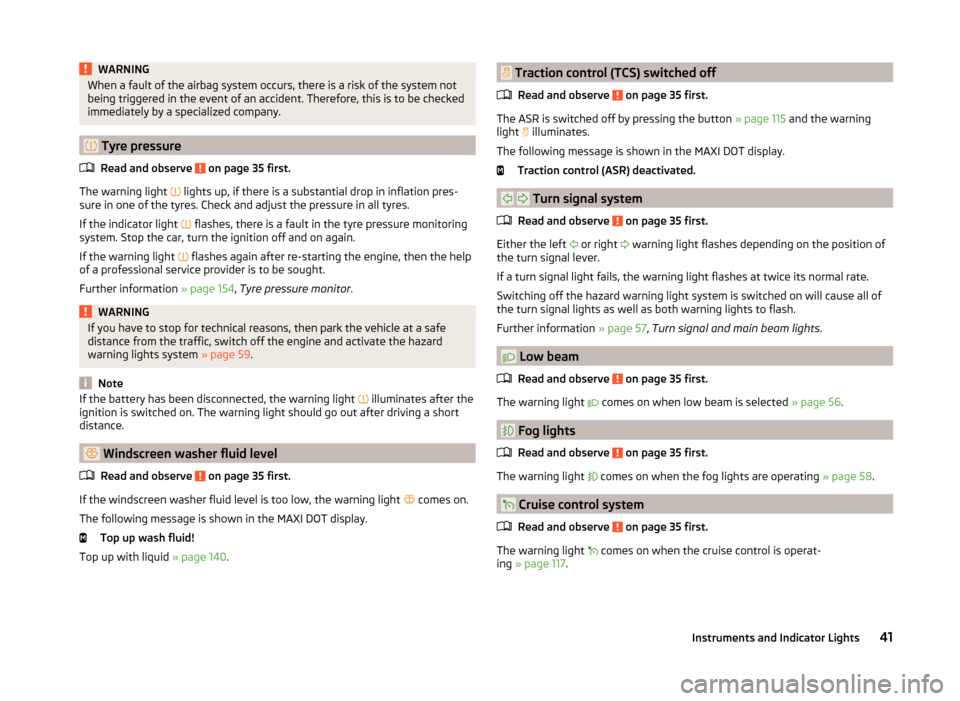 SKODA FABIA 2014 2.G / 5J Service Manual WARNINGWhen a fault of the airbag system occurs, there is a risk of the system not
being triggered in the event of an accident. Therefore, this is to be checked
immediately by a specialized company.
SKODA FABIA 2014 2.G / 5J Service Manual WARNINGWhen a fault of the airbag system occurs, there is a risk of the system not
being triggered in the event of an accident. Therefore, this is to be checked
immediately by a specialized company.