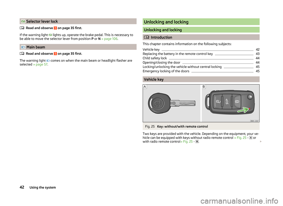 SKODA FABIA 2014 2.G / 5J Service Manual Selector lever lockRead and observe
on page 35 first.
If the warning light
lights up, operate the brake pedal. This is necessary to
be able to move the selector lever from position P or SKODA FABIA 2014 2.G / 5J Service Manual Selector lever lockRead and observe
on page 35 first.
If the warning light
lights up, operate the brake pedal. This is necessary to
be able to move the selector lever from position P or