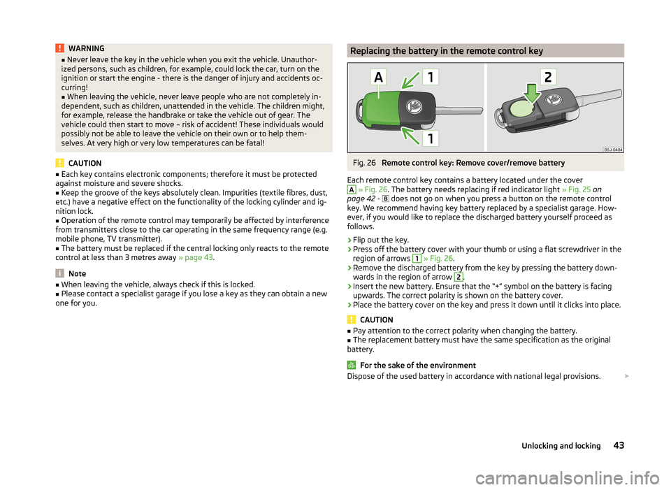 SKODA FABIA 2014 2.G / 5J Owners Manual WARNING■Never leave the key in the vehicle when you exit the vehicle. Unauthor-
ized persons, such as children, for example, could lock the car, turn on the
ignition or start the engine - there is t