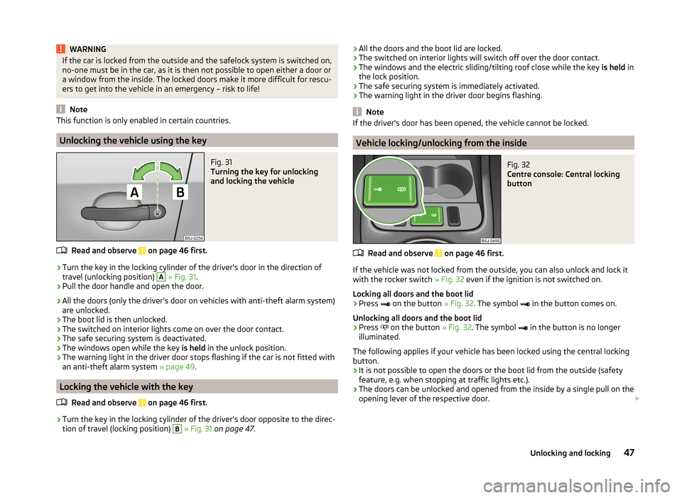 SKODA FABIA 2014 2.G / 5J Owners Manual WARNINGIf the car is locked from the outside and the safelock system is switched on,
no-one must be in the car, as it is then not possible to open either a door or
a window from the inside. The locked