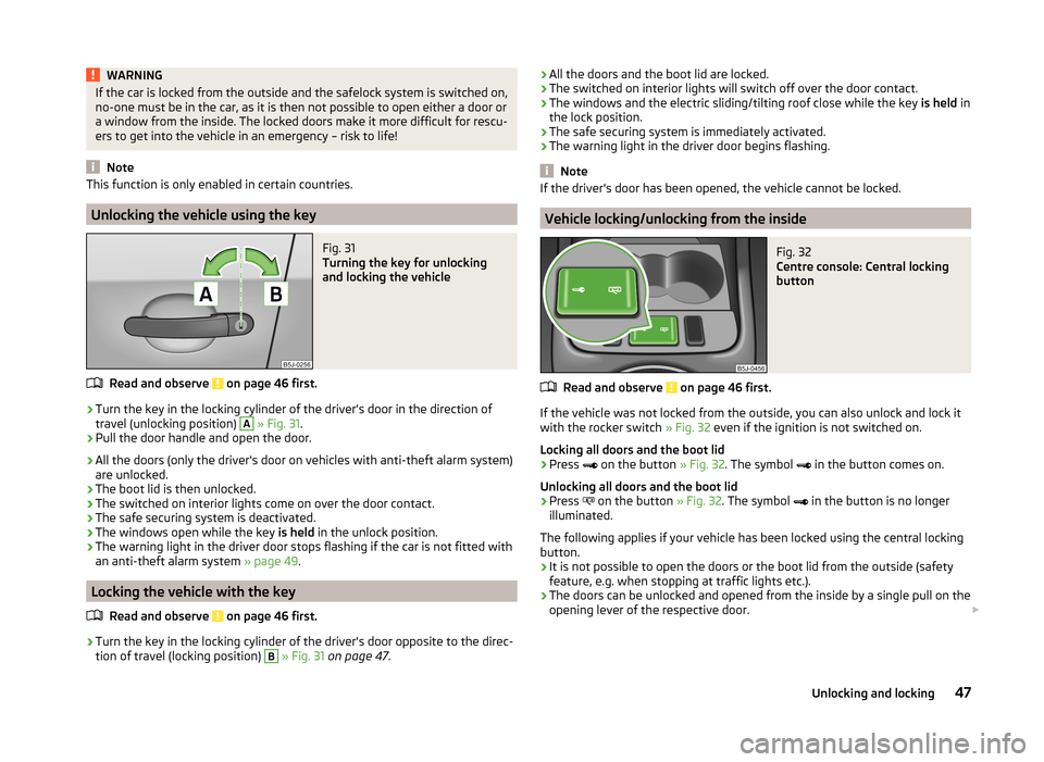 SKODA FABIA 2014 2.G / 5J Service Manual WARNINGIf the car is locked from the outside and the safelock system is switched on,
no-one must be in the car, as it is then not possible to open either a door or
a window from the inside. The locked SKODA FABIA 2014 2.G / 5J Service Manual WARNINGIf the car is locked from the outside and the safelock system is switched on,
no-one must be in the car, as it is then not possible to open either a door or
a window from the inside. The locked