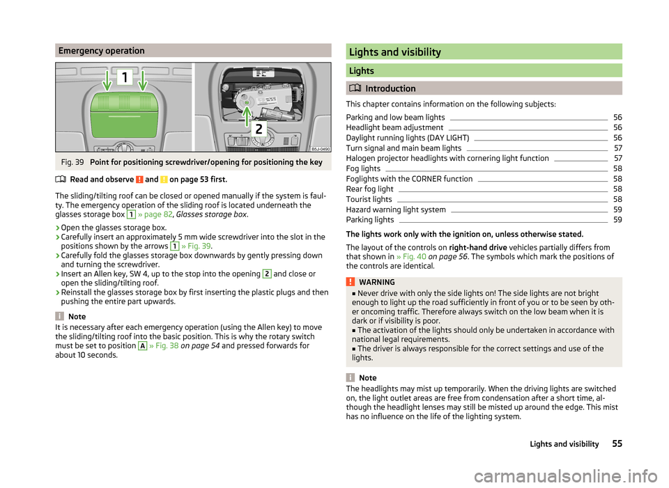 SKODA FABIA 2014 2.G / 5J Workshop Manual Emergency operationFig. 39
Point for positioning screwdriver/opening for positioning the key
Read and observe
and on page 53 first.
The sliding/tilting roof can be closed or opened manually if the SKODA FABIA 2014 2.G / 5J Workshop Manual Emergency operationFig. 39
Point for positioning screwdriver/opening for positioning the key
Read and observe
and on page 53 first.
The sliding/tilting roof can be closed or opened manually if the
