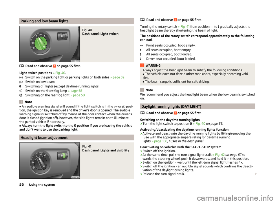 SKODA FABIA 2014 2.G / 5J Workshop Manual Parking and low beam lightsFig. 40
Dash panel: Light switch
Read and observe on page 55 first.
Light switch positions » Fig. 40 .
Switch on the parking light or parking lights on both sides » pag SKODA FABIA 2014 2.G / 5J Workshop Manual Parking and low beam lightsFig. 40
Dash panel: Light switch
Read and observe on page 55 first.
Light switch positions » Fig. 40 .
Switch on the parking light or parking lights on both sides » pag