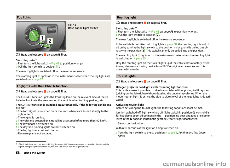 SKODA FABIA 2014 2.G / 5J Workshop Manual Fog lightsFig. 43
Dash panel: Light switch
Read and observe on page 55 first.
Switching on/off
›
First turn the light switch » Fig. 43 to position
or
.
›
Pull the light switch to posit SKODA FABIA 2014 2.G / 5J Workshop Manual Fog lightsFig. 43
Dash panel: Light switch
Read and observe on page 55 first.
Switching on/off
›
First turn the light switch » Fig. 43 to position
or
.
›
Pull the light switch to posit