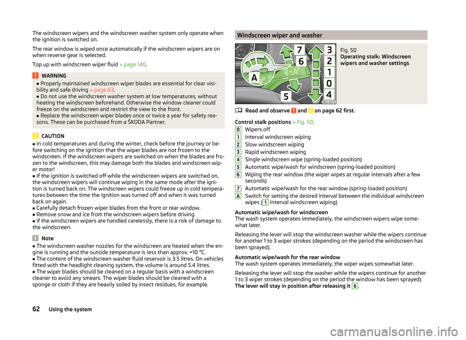 SKODA FABIA 2014 2.G / 5J Repair Manual The windscreen wipers and the windscreen washer system only operate when
the ignition is switched on.
The rear window is wiped once automatically if the windscreen wipers are on
when reverse gear is s SKODA FABIA 2014 2.G / 5J Repair Manual The windscreen wipers and the windscreen washer system only operate when
the ignition is switched on.
The rear window is wiped once automatically if the windscreen wipers are on
when reverse gear is s