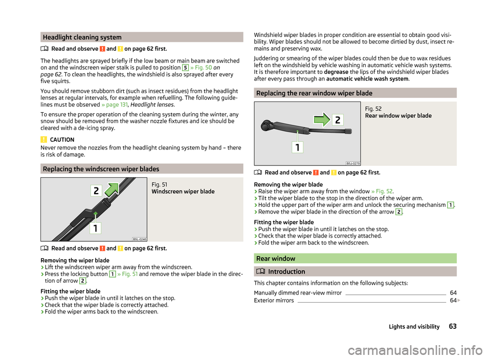 SKODA FABIA 2014 2.G / 5J Repair Manual Headlight cleaning systemRead and observe
and on page 62 first.
The headlights are sprayed briefly if the low beam or main beam are switched
on and the windscreen wiper stalk is pulled to position SKODA FABIA 2014 2.G / 5J Repair Manual Headlight cleaning systemRead and observe
and on page 62 first.
The headlights are sprayed briefly if the low beam or main beam are switched
on and the windscreen wiper stalk is pulled to position